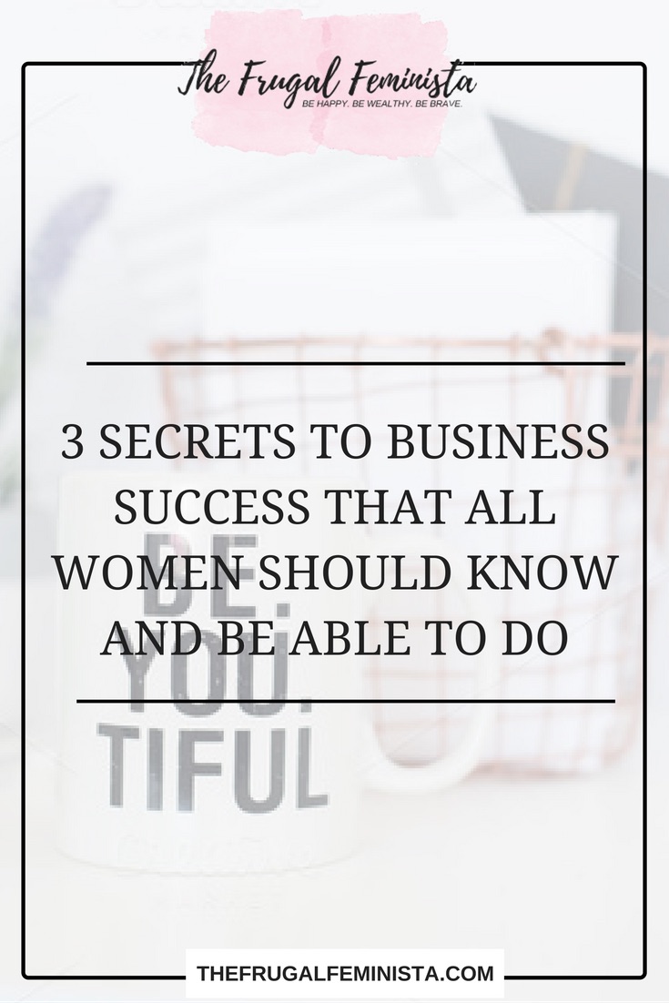 3 Secrets to Business Success That All Women Should Know and Be Able to Do