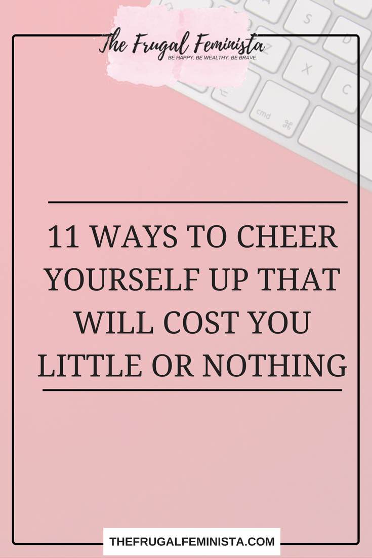 11 Ways To Cheer Yourself Up That Will Cost You Little or Nothing