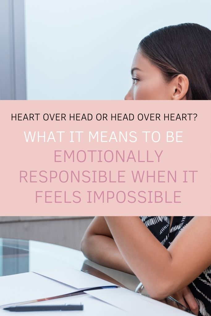 Heart Over Head or Head Over Heart? What It Means to Be Emotionally Responsible When It Feels Impossible