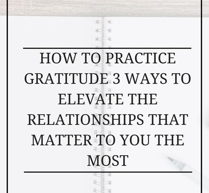 How to Practice Gratitude: 3 Ways to Elevate the Relationships That Matter to You the Most