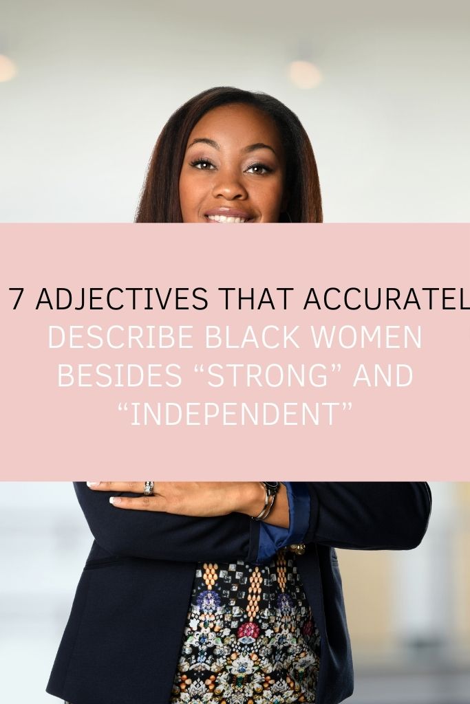 7 Adjectives That Accurately Describe Black Women Besides “Strong” and “Independent”   