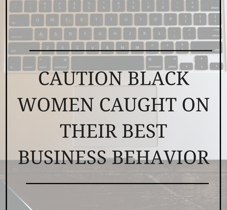 Caution: Black Women Caught on Their Best Business Behavior