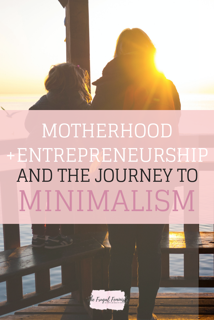 Motherhood + Entrepreneurship And The Journey To Minimalism