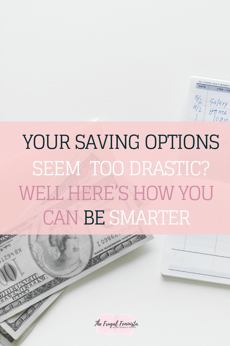 Your Saving Options Seem Too Drastic? Well Here’s How You Can Be Smarter