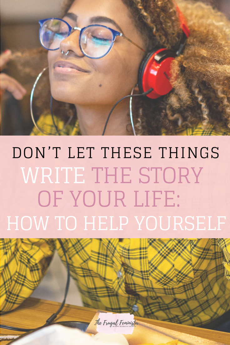 Don’t Let These Things Write The Story Of Your Life: How To Help Yourself