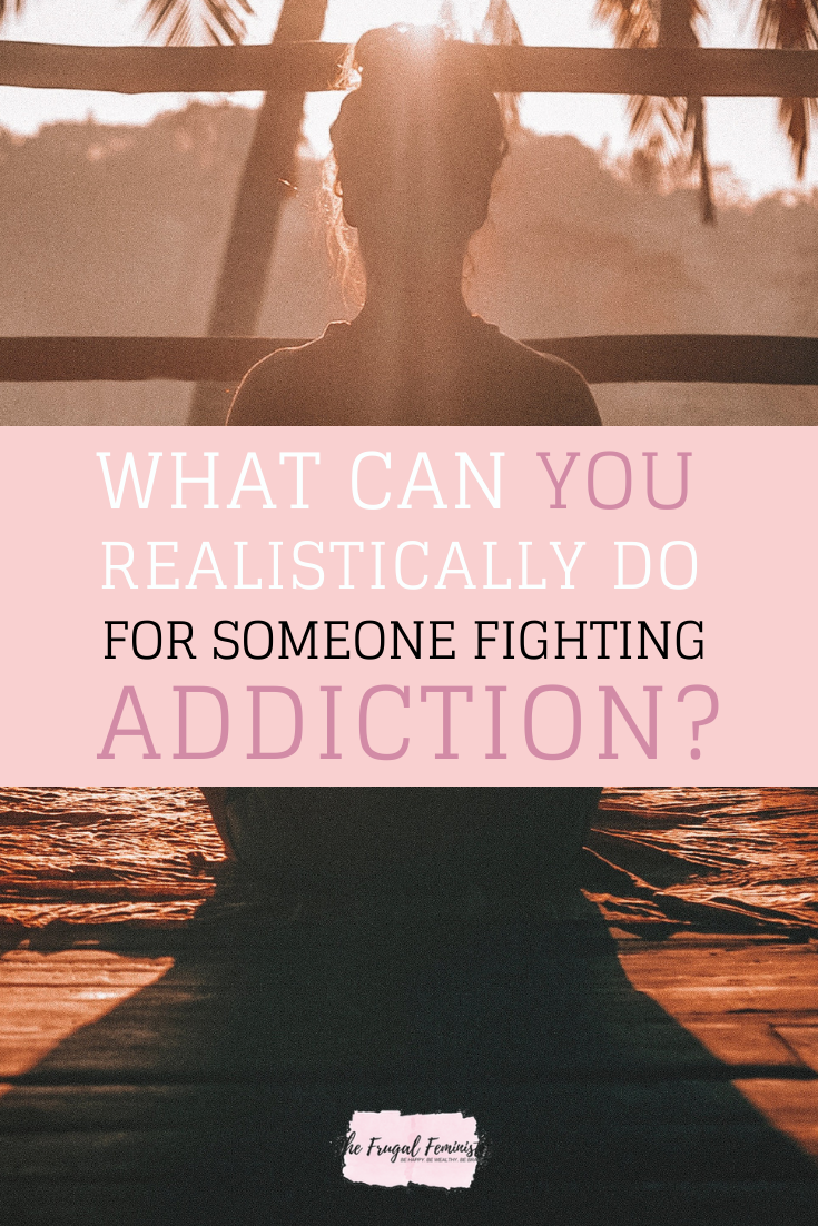 What Can You Realistically Do For Someone Fighting Addiction?
