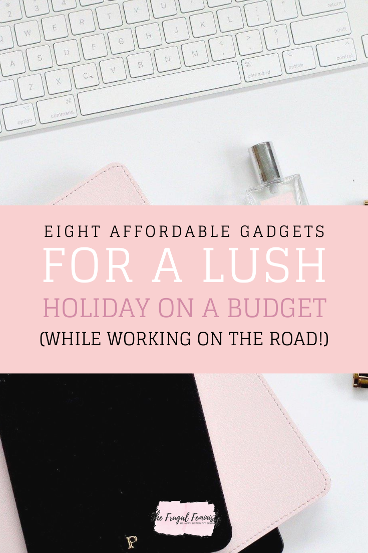 8 Affordable Gadgets for a Lush Holiday on a Budget (While Working on The Road!)