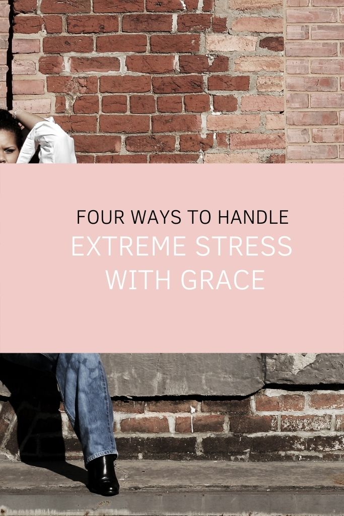 Four Ways to Handle Extreme Stress with Grace