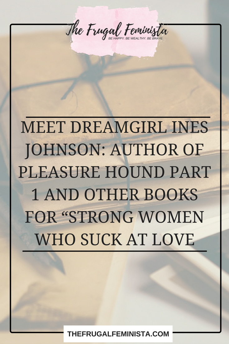 Meet DreamGirl Ines Johnson: Author of Pleasure Hound Part 1 and Other Books for “Strong Women Who Suck At Love”